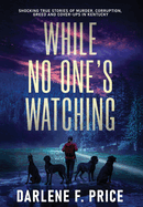 While No One's Watching: Shocking True Stories of Murder, Corruption, Greed and Cover-ups in Kentucky