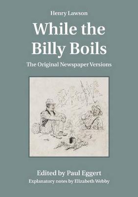 While the Billy Boils: The Original Newspaper Versions - Lawson, Henry, and Eggert, Paul (Editor), and Webby, Elizabeth (Notes by)