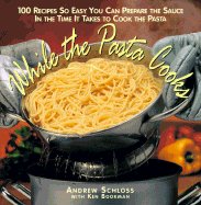 While the Pasta Cooks: 100 Sauces So Easy, You Can Prepare the Sauce in the Time It Takes to Cook the Pasta
