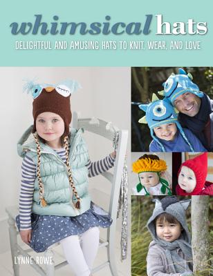 Whimsical Hats: Delightful and Amusing Hats to Knit, Wear, and Love - Rowe, Lynne