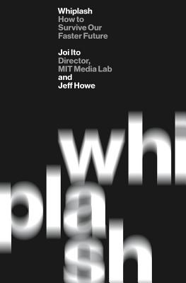 Whiplash: How to Survive Our Faster Future - Ito, Joi, and Howe, Jeff