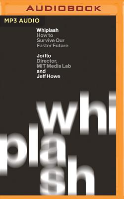 Whiplash: How to Survive Our Faster Future - Ito, Joi, and Howe, Jeff, and Foster, James (Read by)