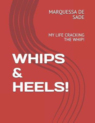 Whips & Heels!: My Life Cracking the Whip! - de Sade, Marquessa