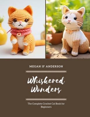 Whiskered Wonders: The Complete Crochet Cat Book for Beginners - Anderson, Megan If