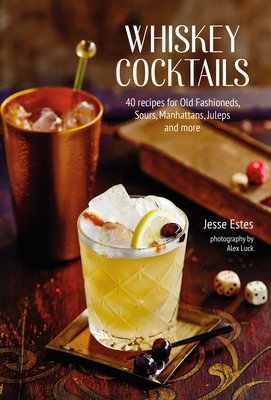 Whiskey Cocktails: 40 Recipes for Old Fashioneds, Sours, Manhattans, Juleps and More - Estes, Jesse