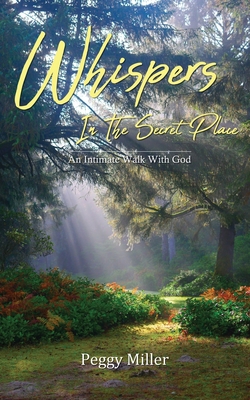 Whispers In The Secret Place: An Intimate Walk With God - Miller, Peggy