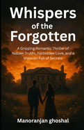 Whispers of the Forgotten: A Gripping Romantic Thriller of Hidden Truths, Forbidden Love, and a Mansion Full of Secrets
