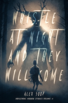 Whistle at Night and They Will Come: Indigenous Horror Stories Volume 2 - Soop, Alex, and Brave Rock, Eugene (Foreword by), and Cody, Cary Thomas