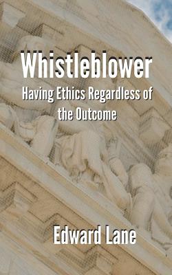 Whistleblower: Having Ethics Regardless of the Outcome - Lane, Edward R