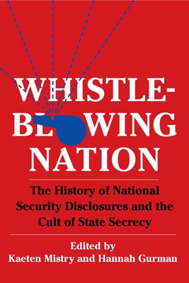 Whistleblowing Nation: The History of National Security Disclosures and the Cult of State Secrecy - Mistry, Kaeten, Professor (Editor), and Gurman, Hannah (Editor)