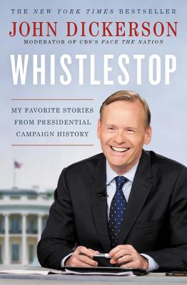 Whistlestop: My Favorite Stories from Presidential Campaign History - Dickerson, John