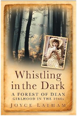 Whistling in the Dark: A Forest of Dean Girlhood in the 1940s - Latham, Joyce