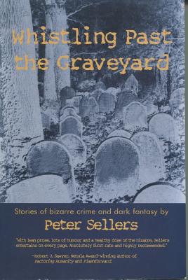 Whistling Past the Graveyard: Stories of Bizarre Crime and Dark Fantasy - Sellers, Peter