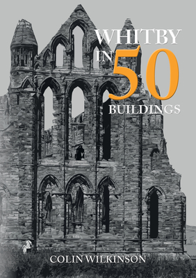 Whitby in 50 Buildings - Wilkinson, Colin