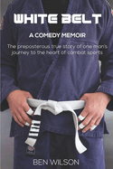 White Belt: The hilarious true story of one ludicrous man's bid to overcome his demons by competing at Brazilian Jiu-Jitsu