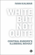 White But Not Quite: Central Europe's Illiberal Revolt