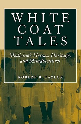 White Coat Tales: Medicine's Heroes, Heritage, and Misadventures - Taylor, Robert B, M.D.