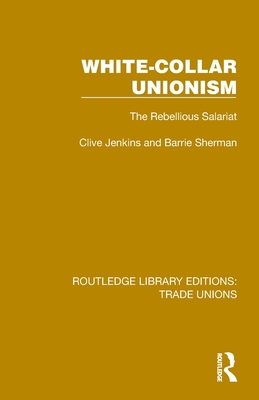 White-Collar Unionism: The Rebellious Salariat - Jenkins, Clive, and Sherman, Barrie