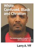 White, Confused, Black and Christian: The Autobiography of Larry A. Yff