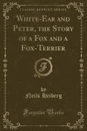 White-Ear and Peter, the Story of a Fox and a Fox-Terrier (Classic Reprint)