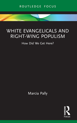 White Evangelicals and Right-Wing Populism: How Did We Get Here? - Pally, Marcia