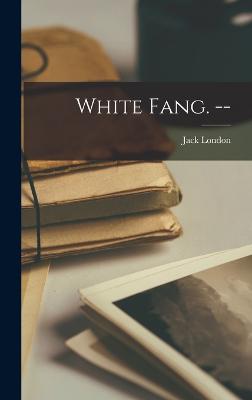 White Fang. -- - London, Jack