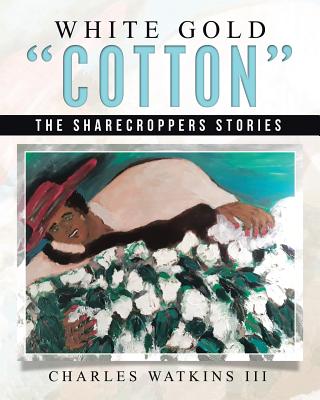 White Gold "Cotton": The Sharecroppers Stories - Watkins, Charles, III