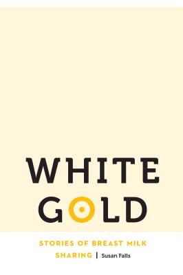 White Gold: Stories of Breast Milk Sharing - Falls, Susan, Dr.