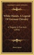 White-Hands, a Legend of German Chivalry: A Tragedy in Five Acts (1856)