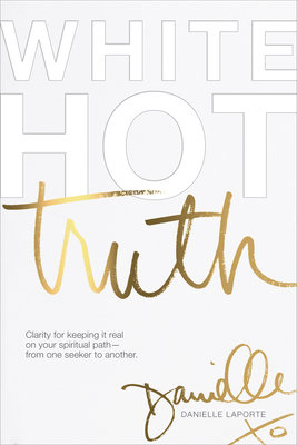 White Hot Truth: Clarity for Keeping It Real on Your Spiritual Path from One Seeker to Another - Laporte, Danielle