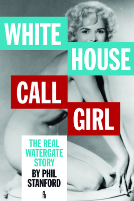 White House Call Girl: The Real Watergate Story - Stanford, Phil