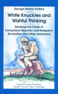 White Knuckles and Wishful Thinking: Breaking the Chain of Compulsive Reaction and Relapse in Alcoholism and Other Addictions