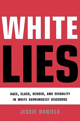 White Lies: Race, Class, Gender and Sexuality in White Supremacist Discourse - Daniels, Jessie