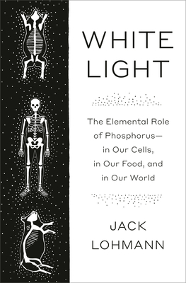 White Light: The Elemental Role of Phosphorus-In Our Cells, in Our Food, and in Our World - Lohmann, Jack