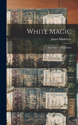 White Magic: The Story of Maskelynes - Maskelyne, Jasper