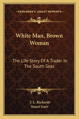 White Man, Brown Woman: The Life Story Of A Trader In The South Seas - Richards, T L, and Gurr, Stuart