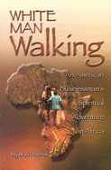 White Man Walking: An American Businessman; S Spiritual Adventure in Africa