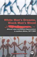 White Men's Dreams, Black Men's Blood: African Labor and British Expansionism in Southern Africa, 1877-1895 - Paulin, Christopher M