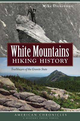 White Mountains Hiking History: Trailblazers of the Granite State - Dickerman, Mike