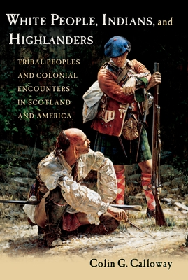White People, Indians, and Highlanders: Tribal People and Colonial Encounters in Scotland and America - Calloway, Colin G