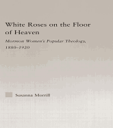 White Roses on the Floor of Heaven: Nature and Flower Imagery in Latter-Day Saints Women's Literature, 1880-1920