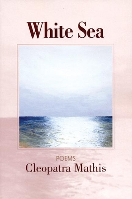 White Sea: Poems - Mathis, Cleopatra