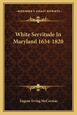 White Servitude In Maryland 1634-1820 - McCormac, Eugene Irving