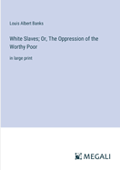 White Slaves; Or, The Oppression of the Worthy Poor: in large print