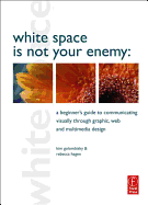 White Space Is Not Your Enemy: A Beginner's Guide to Communicating Visually Through Graphic, Web & Multimedia Design