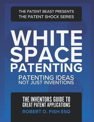 White Space Patenting: Patenting Ideas Not Just Inventions - Fish Esq, Robert D