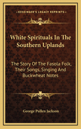 White Spirituals in the Southern Uplands: The Story of the Fasola Folk, Their Songs, Singing and Buckwheat Notes