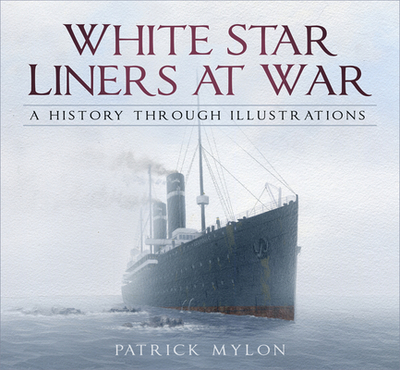 White Star Liners at War: A History Through Illustrations - Mylon, Patrick