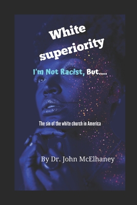 White Superiority: I'm not racist, but.... - McElhaney, John, Dr.