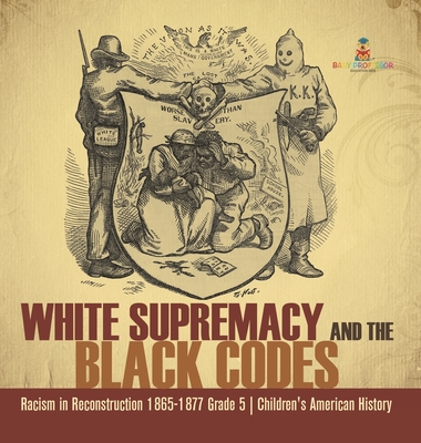 White Supremacy and the Black Codes Racism in Reconstruction 1865-1877 Grade 5 Children's American History - Baby Professor